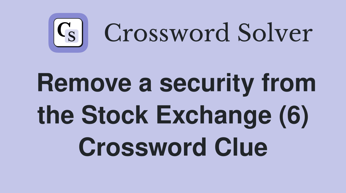 Remove a security from the Stock Exchange (6) Crossword Clue