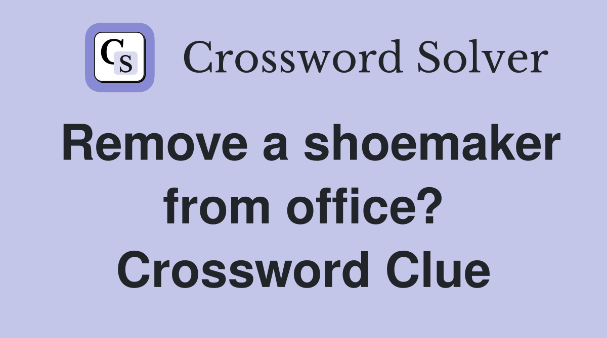 Remove a shoemaker from office? Crossword Clue