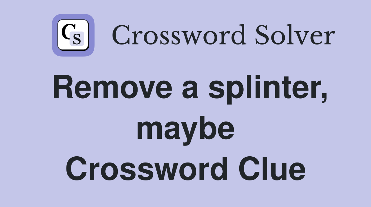 Remove a splinter, maybe Crossword Clue