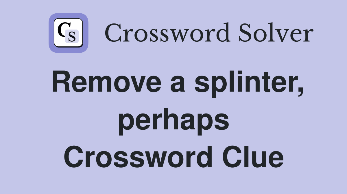 Remove a splinter, perhaps Crossword Clue