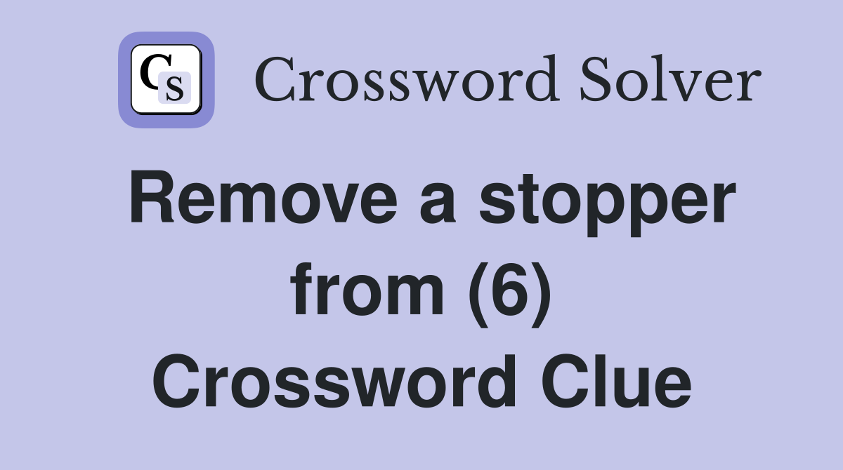 Remove a stopper from (6) Crossword Clue