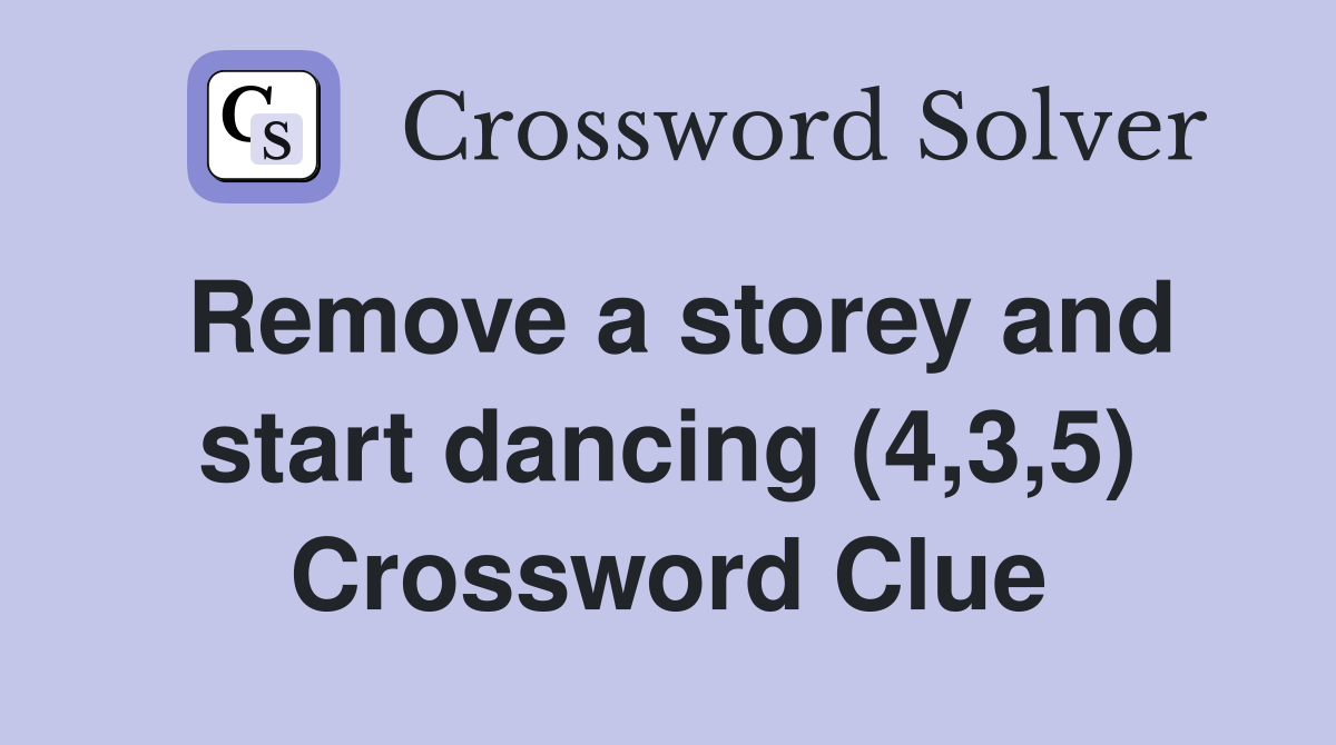 Remove a storey and start dancing (4,3,5) Crossword Clue