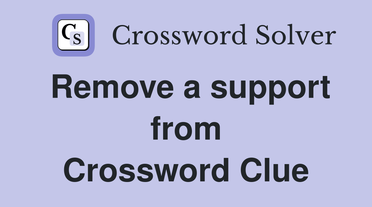 Remove a support from Crossword Clue