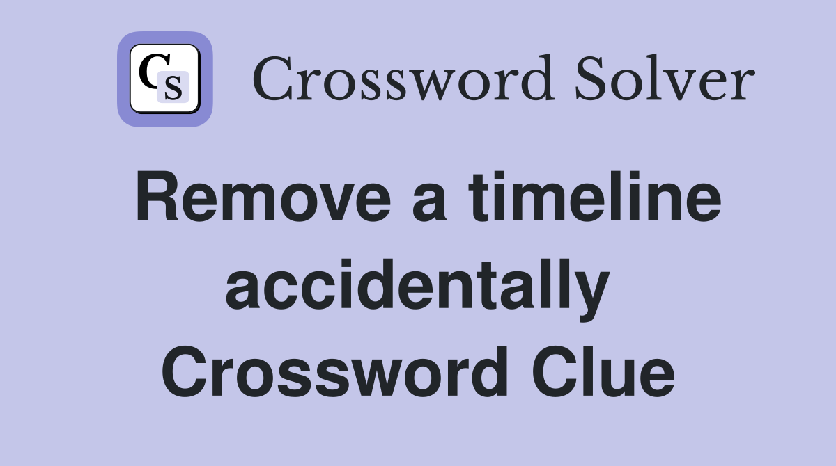 Remove a timeline accidentally Crossword Clue