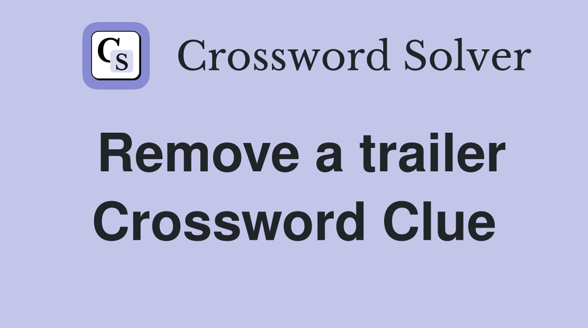Remove a trailer Crossword Clue