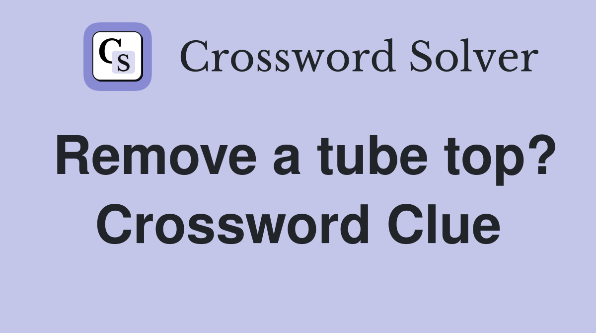 Remove a tube top? Crossword Clue