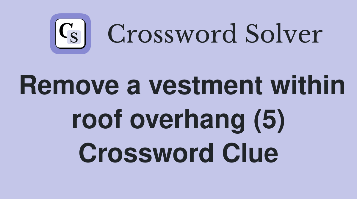 Remove a vestment within roof overhang (5) Crossword Clue