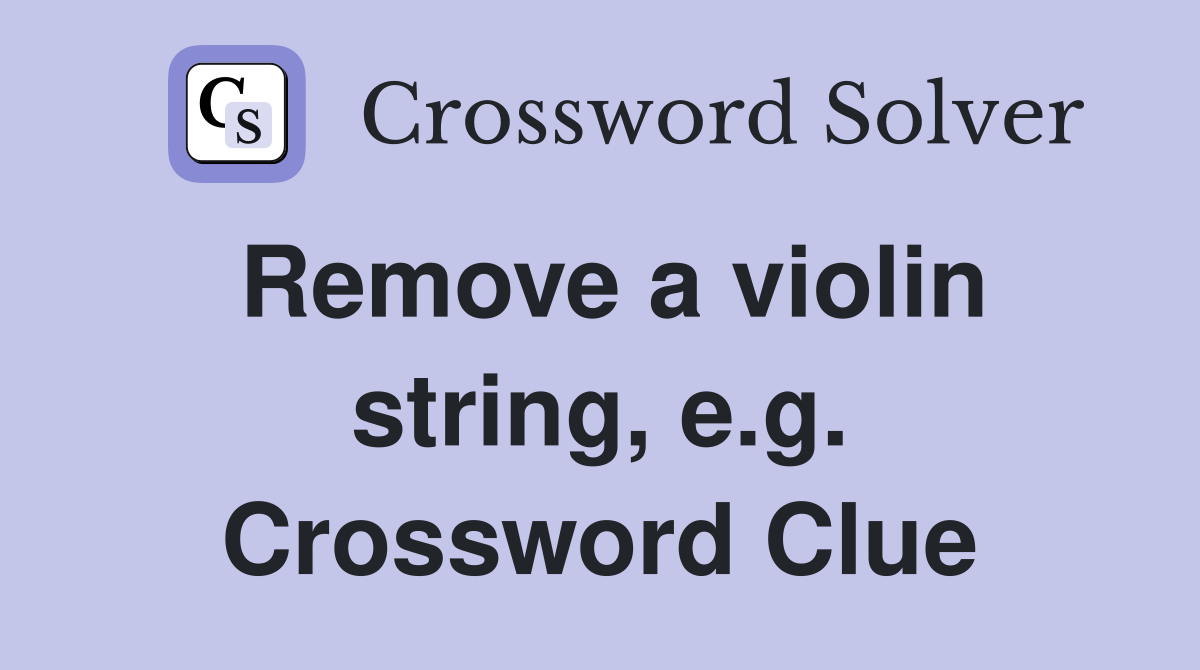 Remove a violin string, e.g. Crossword Clue