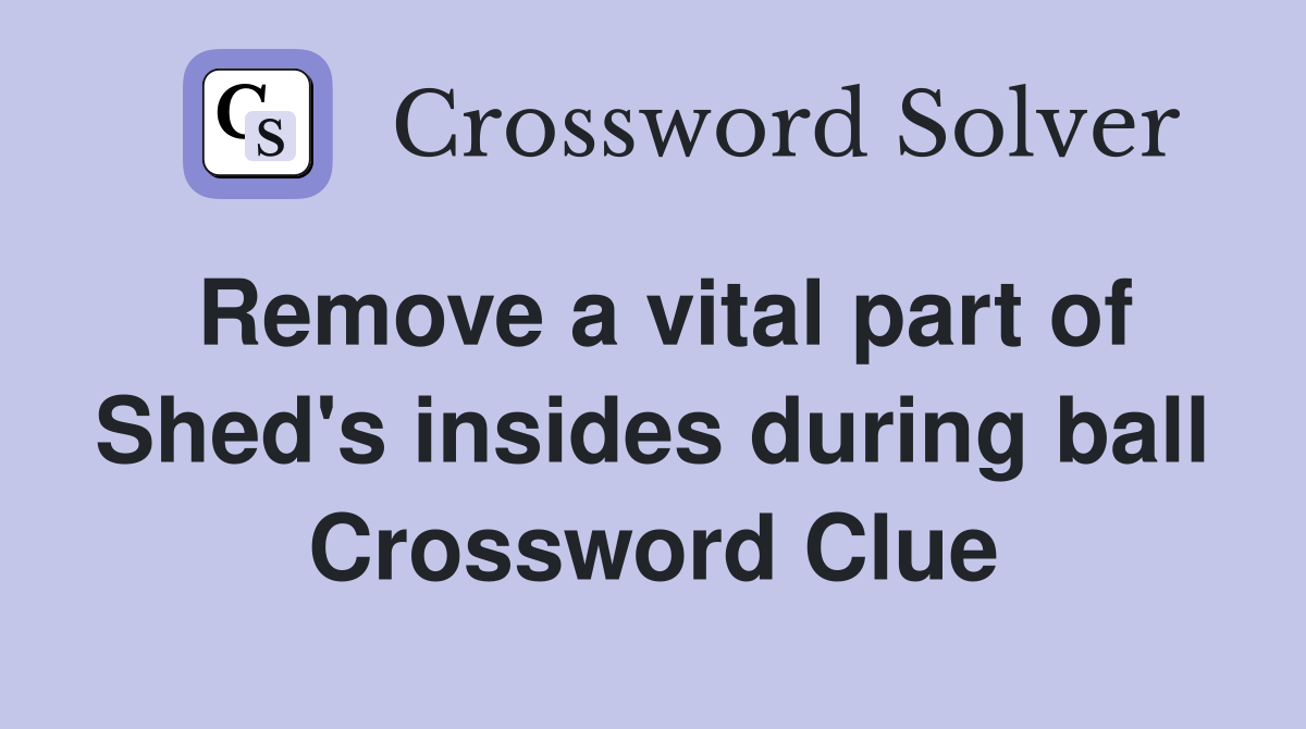 Remove a vital part of Shed's insides during ball Crossword Clue
