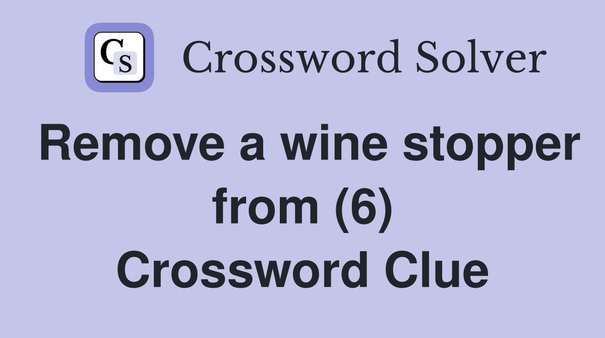 Remove a wine stopper from (6) Crossword Clue
