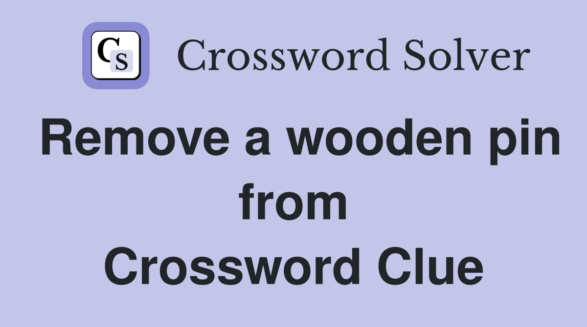 Remove a wooden pin from Crossword Clue