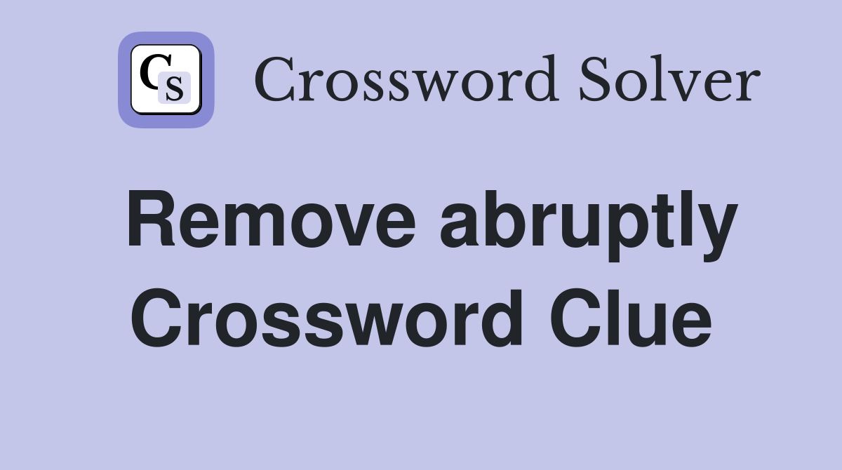 Remove abruptly Crossword Clue