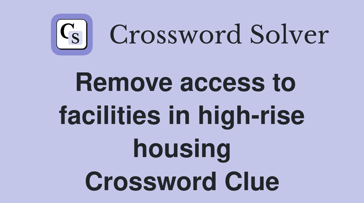 Remove access to facilities in high-rise housing Crossword Clue