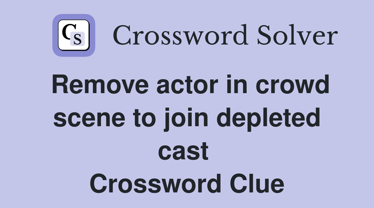 Remove actor in crowd scene to join depleted cast  Crossword Clue