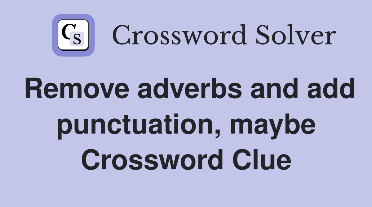 Remove adverbs and add punctuation, maybe Crossword Clue