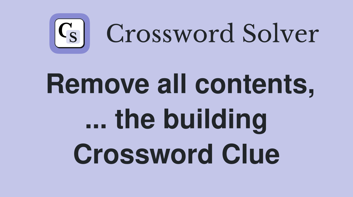 Remove all contents, ... the building Crossword Clue