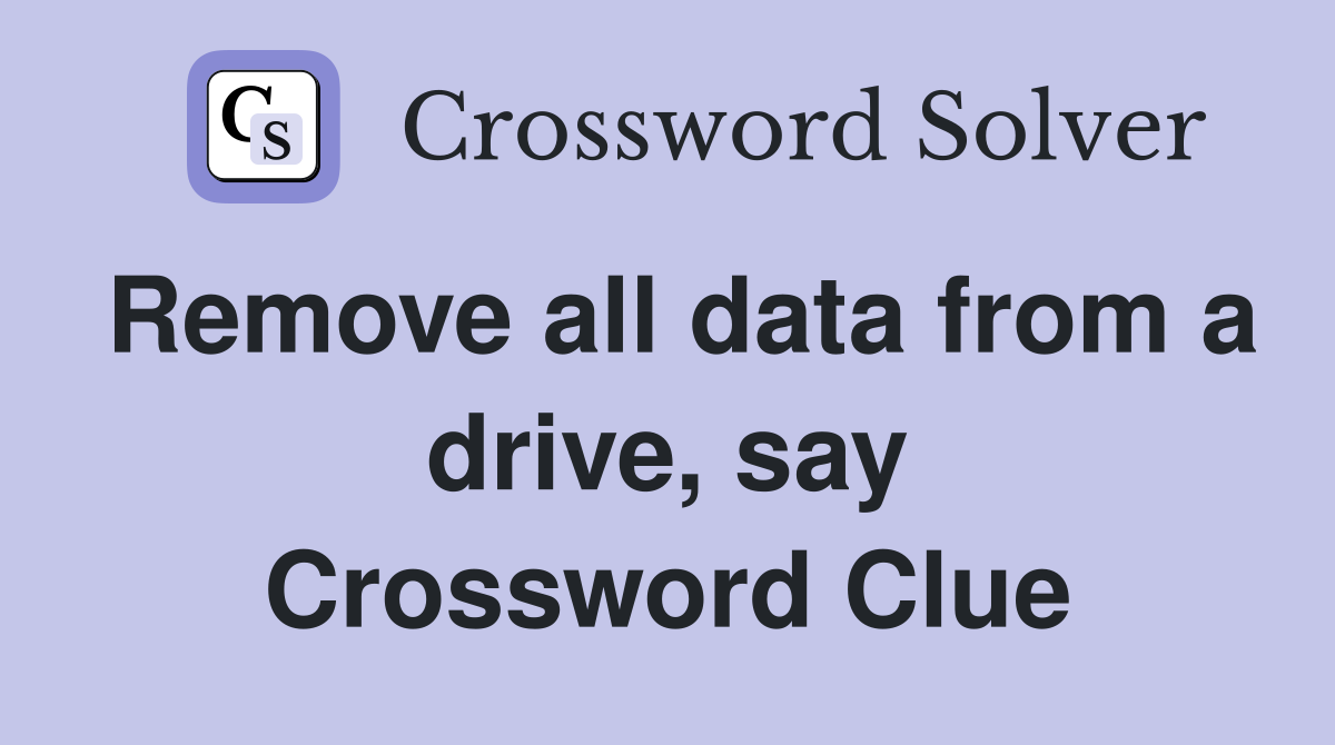 Remove all data from a drive, say Crossword Clue