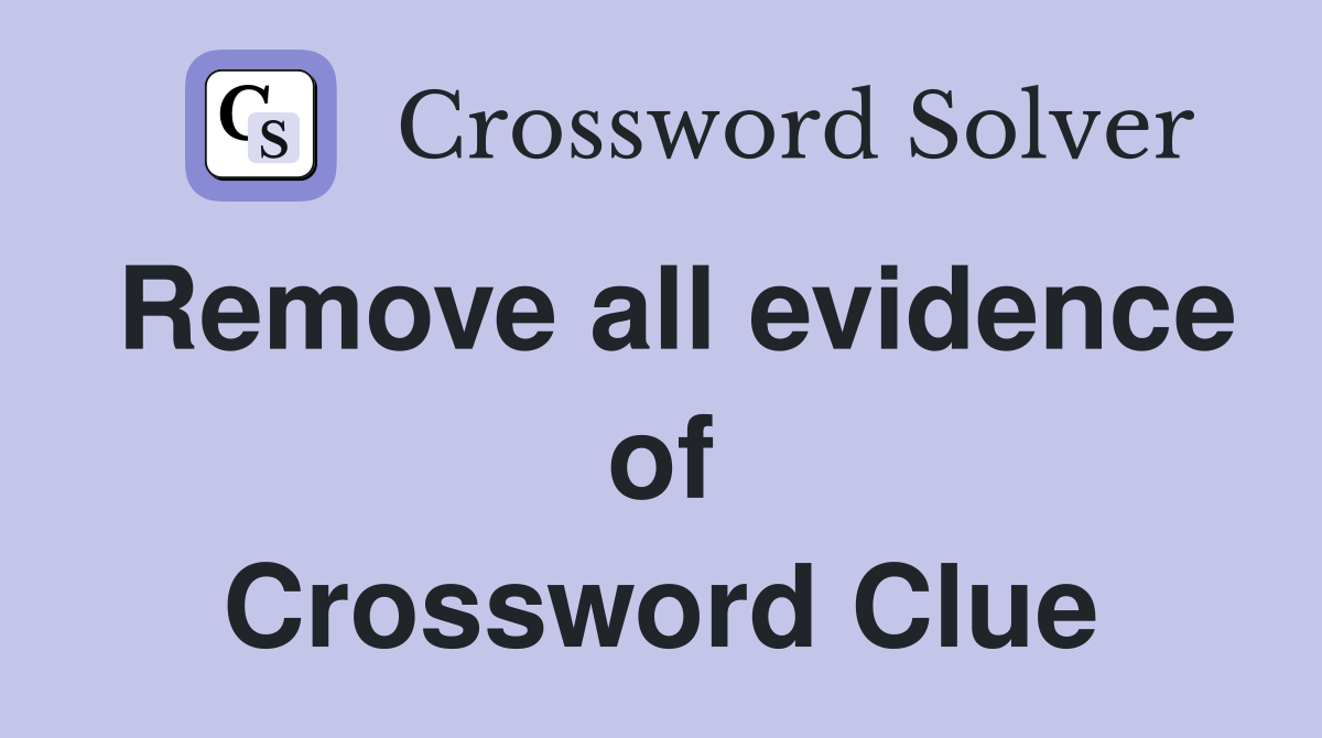 Remove all evidence of Crossword Clue