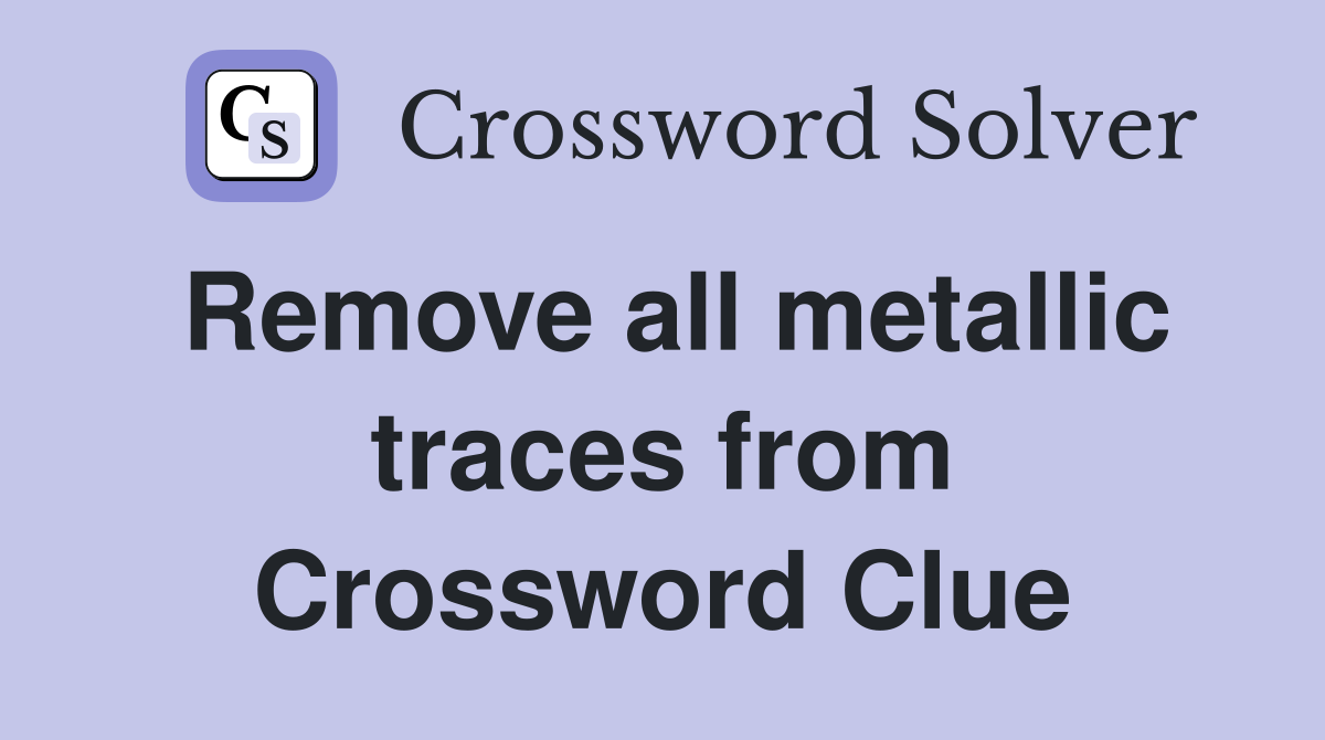 Remove all metallic traces from Crossword Clue