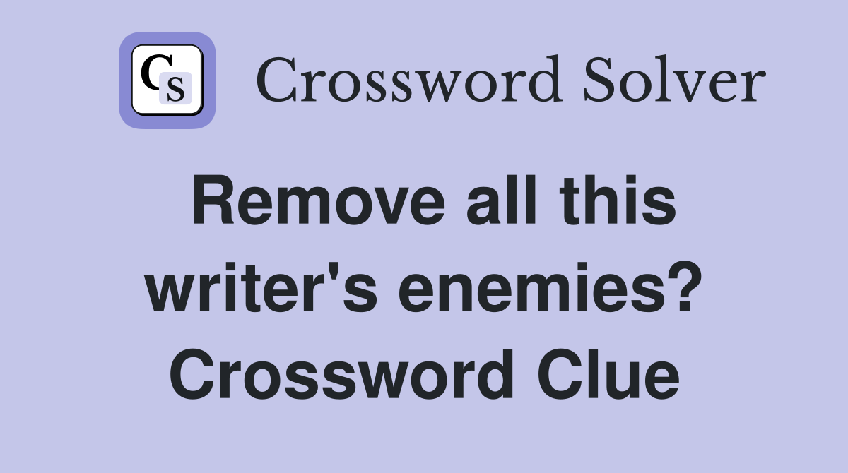 Remove all this writer's enemies? Crossword Clue