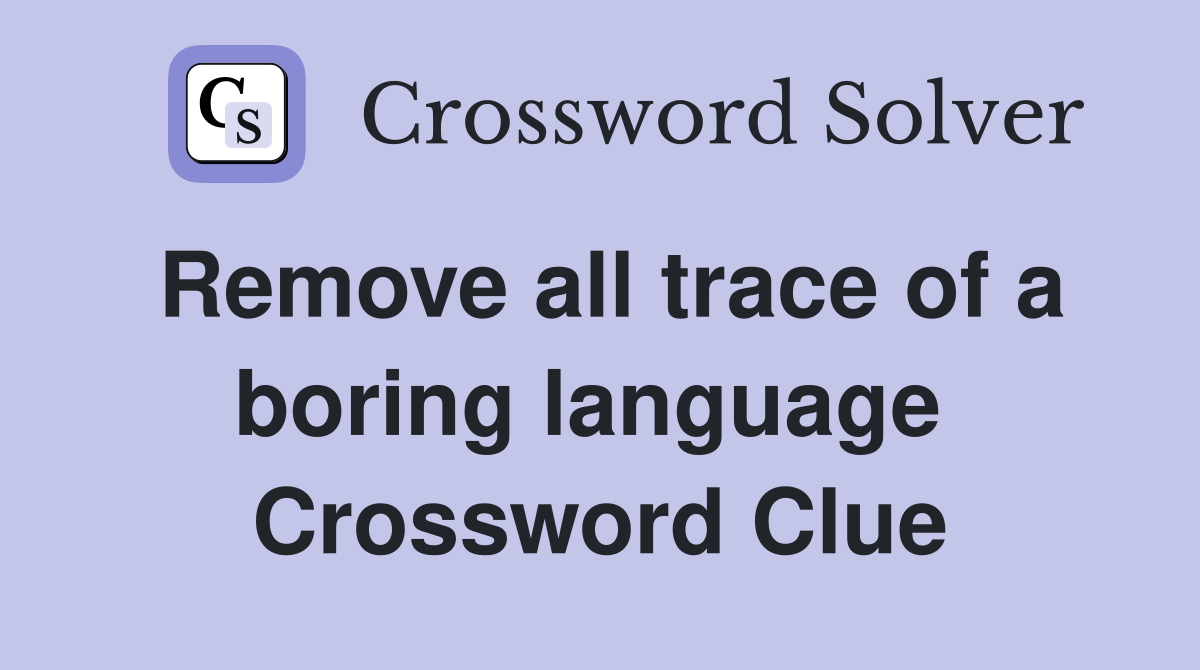Remove all trace of a boring language  Crossword Clue