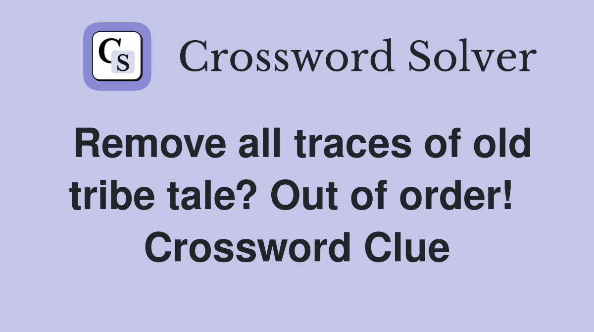 Remove all traces of old tribe tale? Out of order!  Crossword Clue