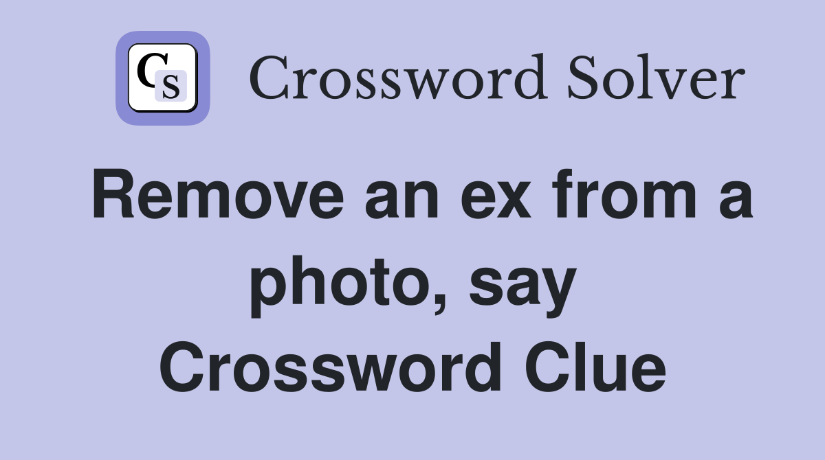 Remove an ex from a photo, say Crossword Clue