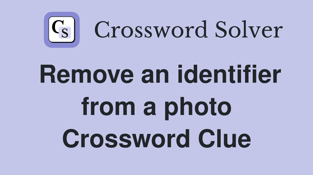 Remove an identifier from a photo Crossword Clue