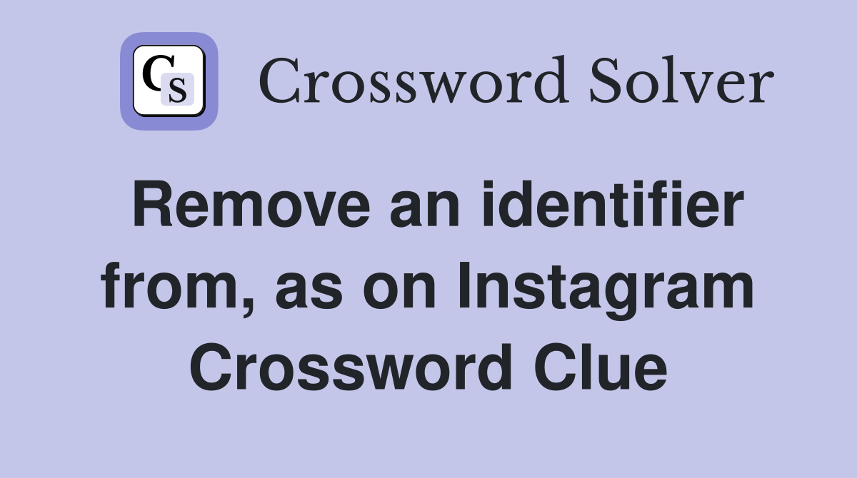 Remove an identifier from, as on Instagram Crossword Clue