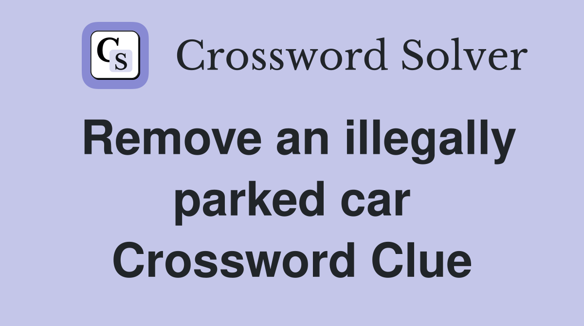 Remove an illegally parked car Crossword Clue