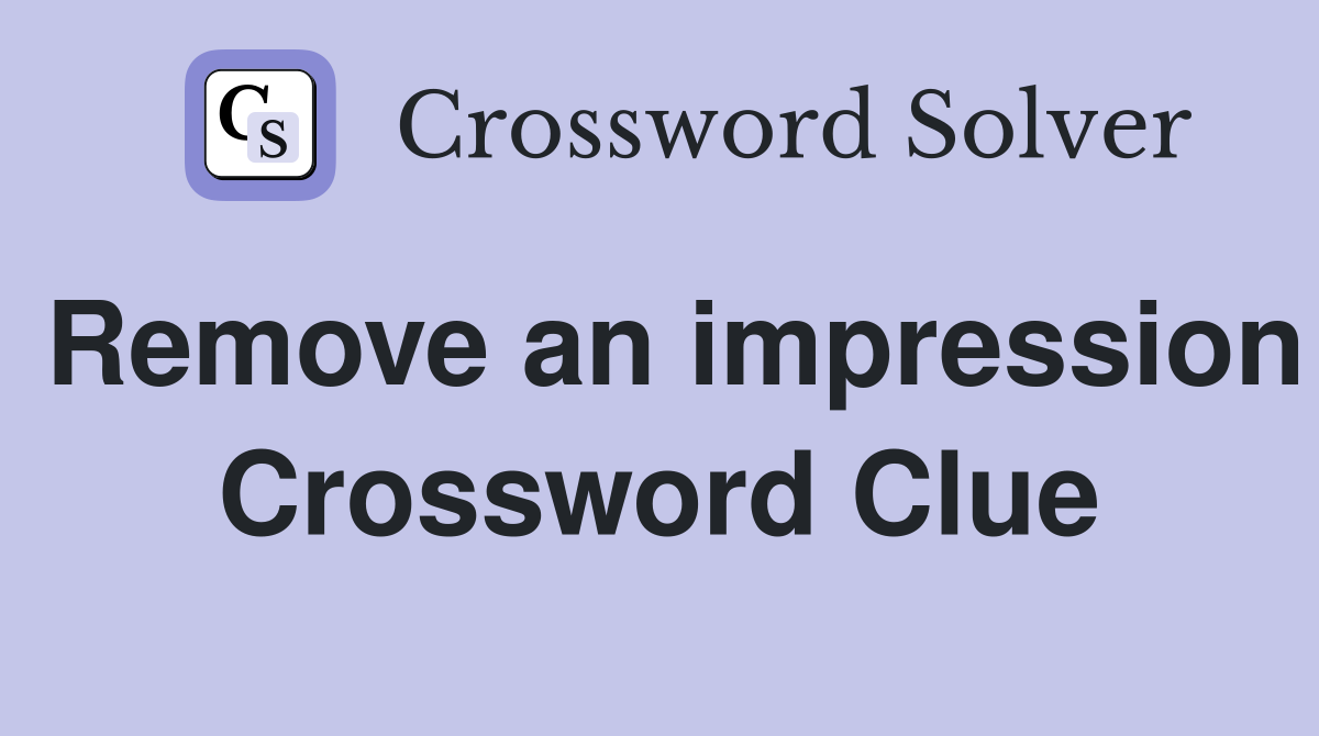 Remove an impression Crossword Clue