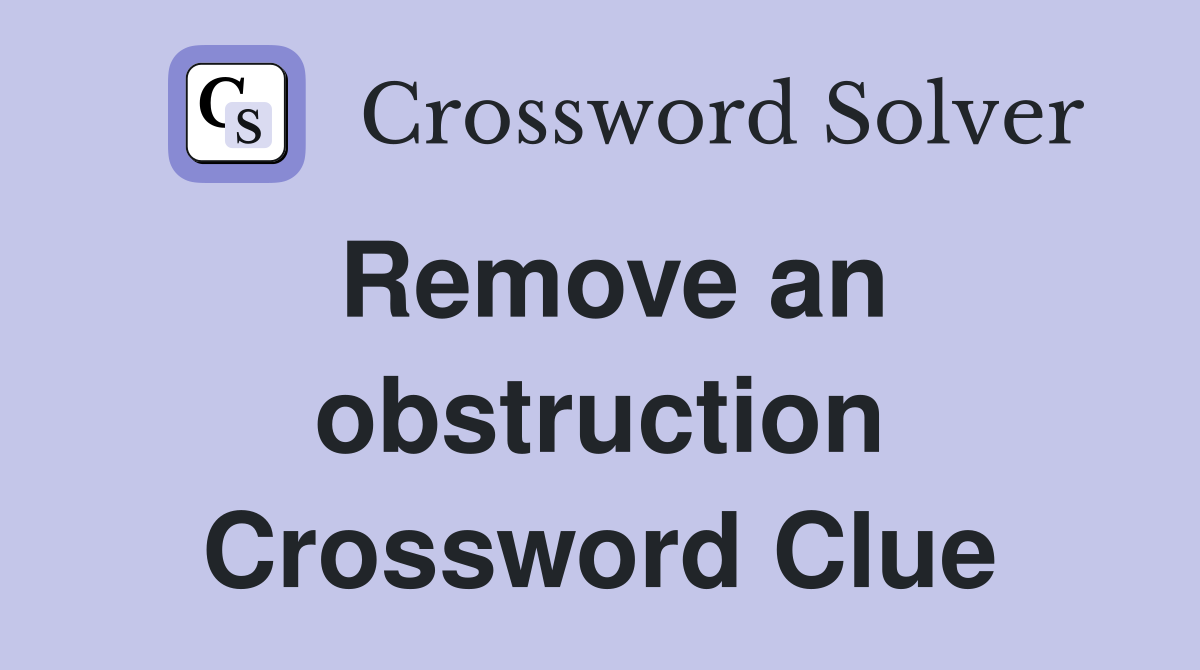 Remove an obstruction Crossword Clue