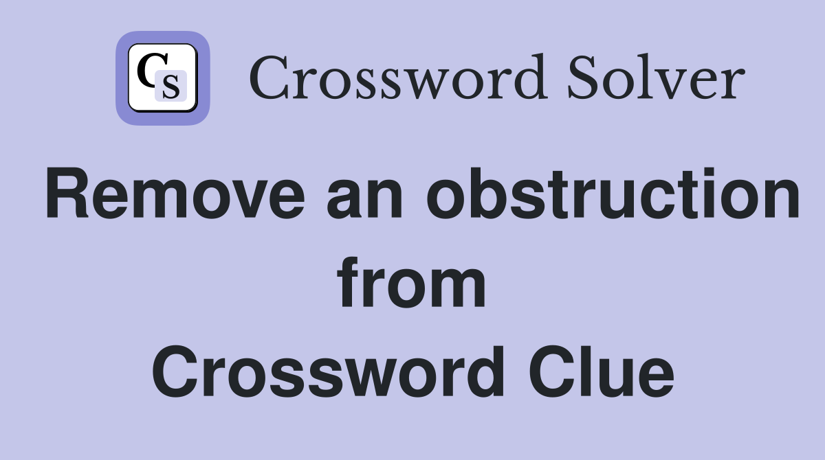 Remove an obstruction from Crossword Clue