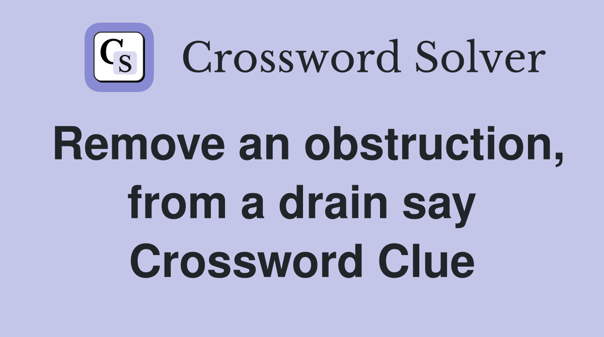 Remove an obstruction, from a drain say Crossword Clue