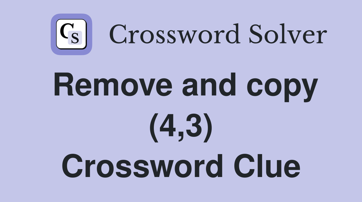 Remove and copy (4,3) Crossword Clue
