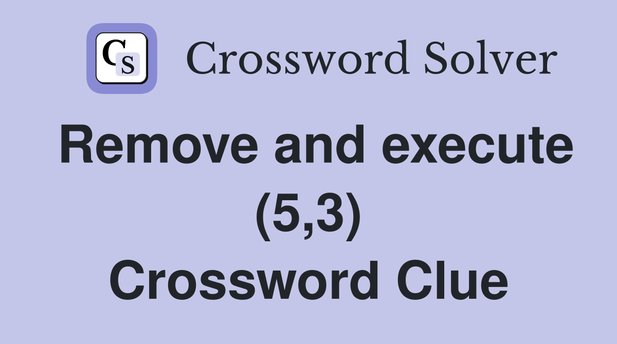 Remove and execute (5,3) Crossword Clue