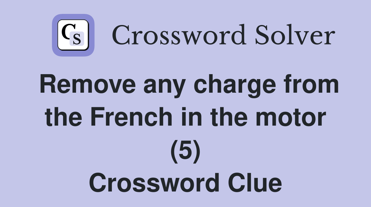 Remove any charge from the French in the motor (5) Crossword Clue