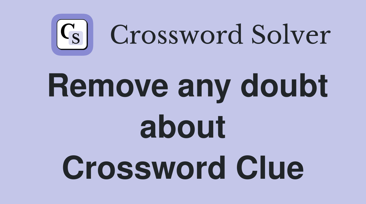 Remove any doubt about Crossword Clue