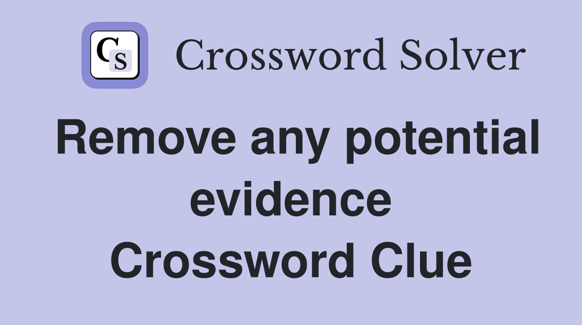 Remove any potential evidence Crossword Clue
