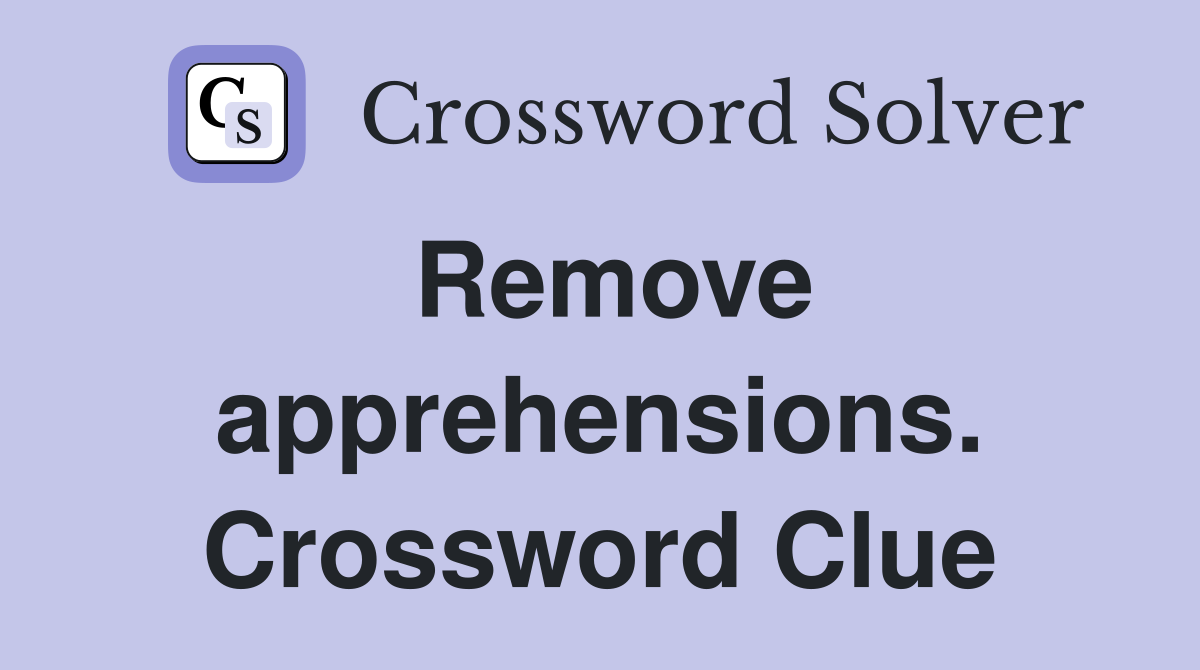 Remove apprehensions. Crossword Clue