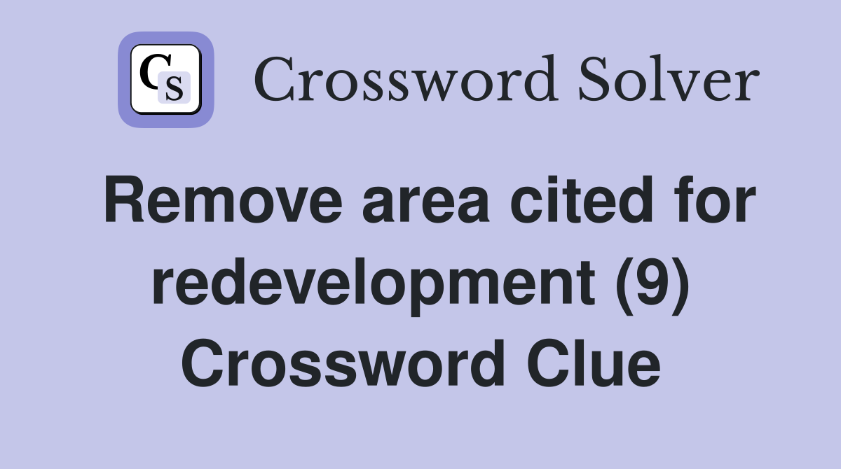 Remove area cited for redevelopment (9) Crossword Clue