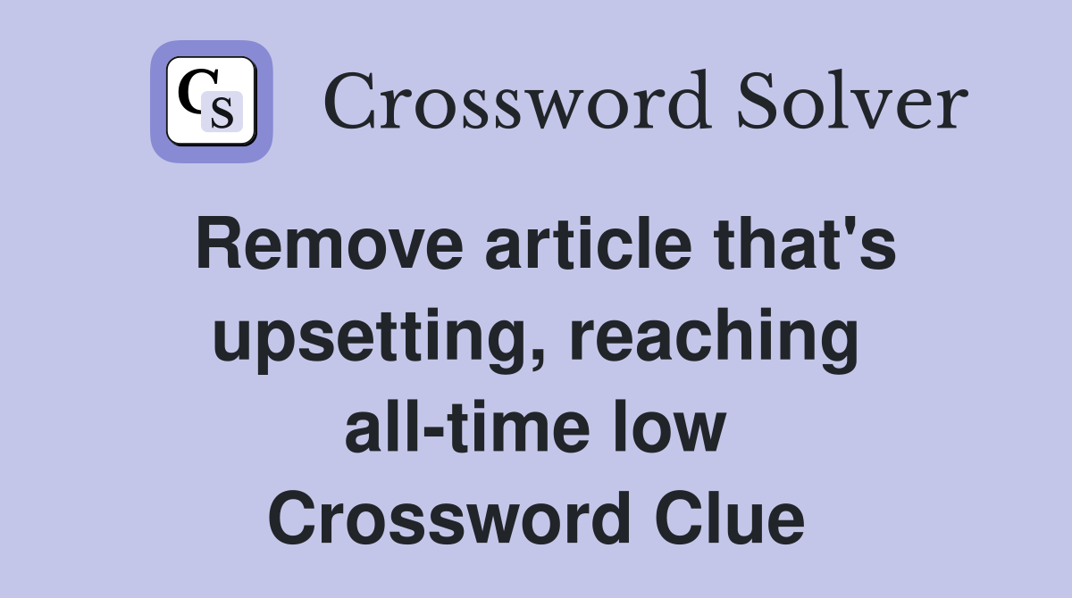 Remove article that's upsetting, reaching all-time low Crossword Clue