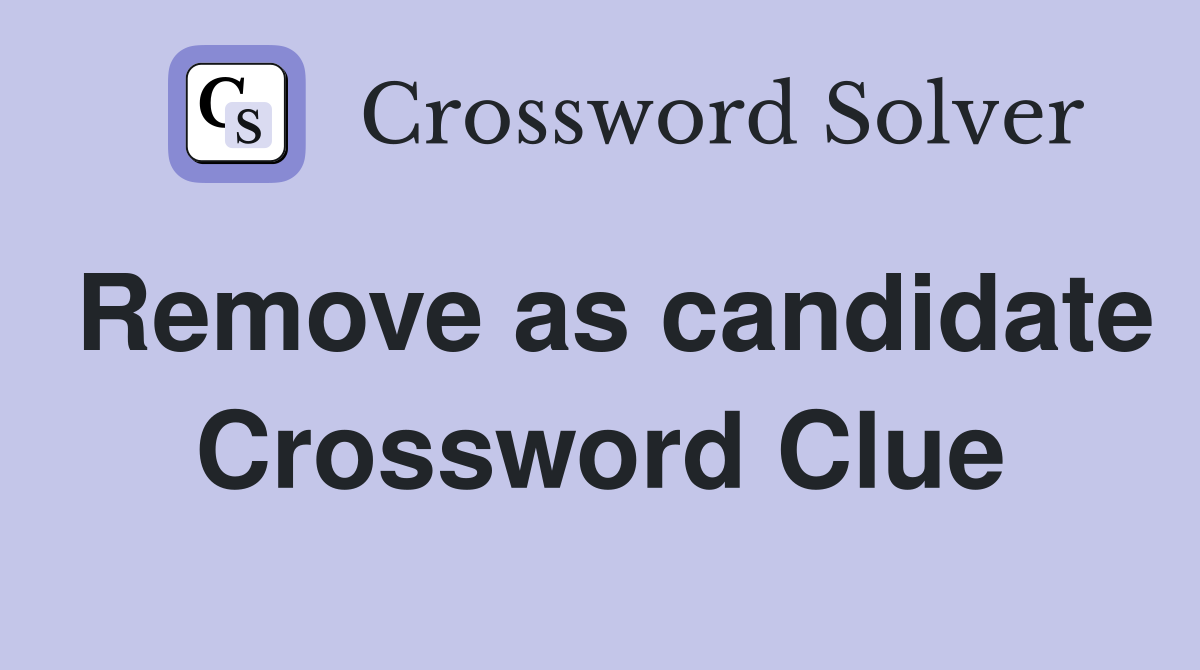 Remove as candidate Crossword Clue
