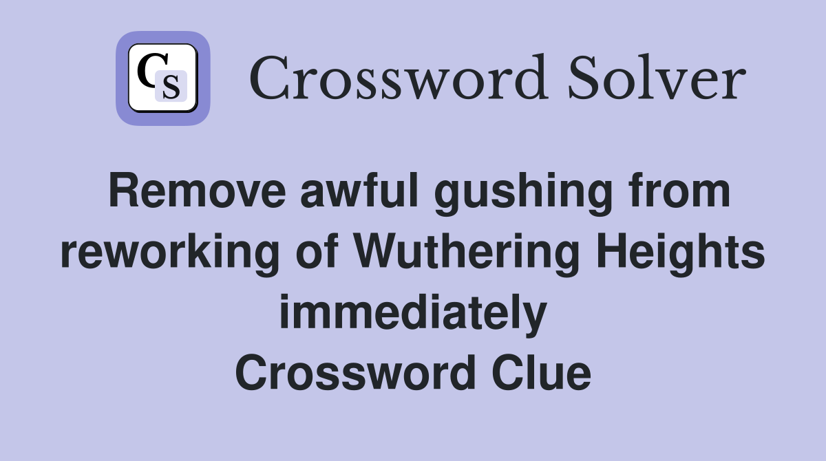 Remove awful gushing from reworking of Wuthering Heights immediately Crossword Clue