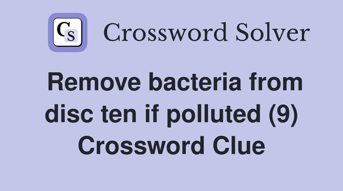 Remove bacteria from disc ten if polluted (9) Crossword Clue