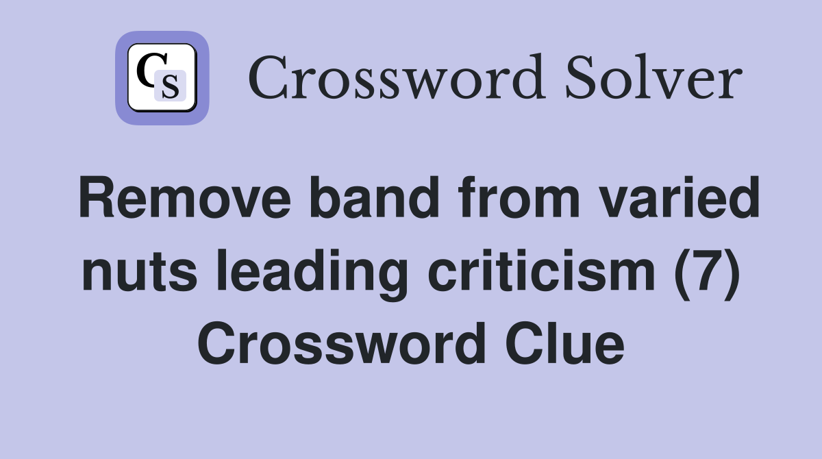 Remove band from varied nuts leading criticism (7) Crossword Clue