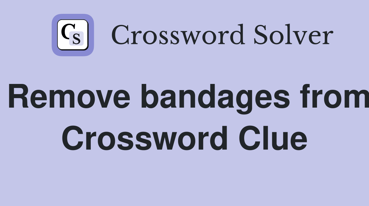 Remove bandages from Crossword Clue