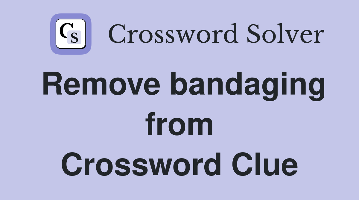 Remove bandaging from Crossword Clue