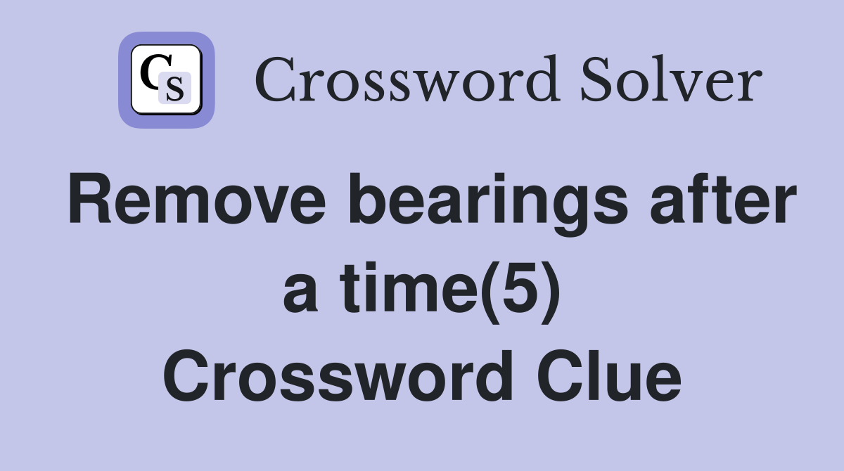 Remove bearings after a time(5) Crossword Clue