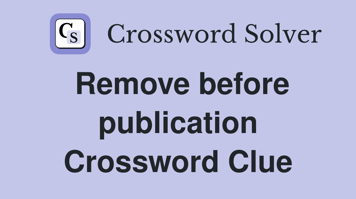 Remove before publication Crossword Clue